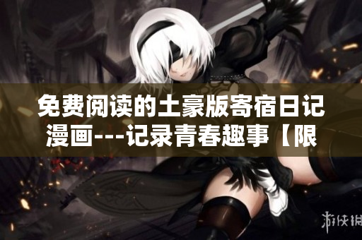 免費(fèi)閱讀的土豪版寄宿日記漫畫---記錄青春趣事【限時限量特供，快來體驗】