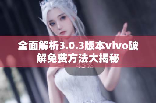 全面解析3.0.3版本vivo破解免費(fèi)方法大揭秘