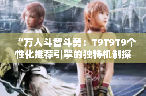 “萬人斗智斗勇：T9T9T9個性化推薦引擎的獨特機制探析”