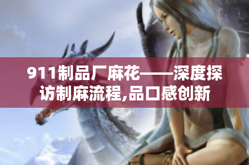911制品廠麻花——深度探訪制麻流程,品口感創(chuàng)新
