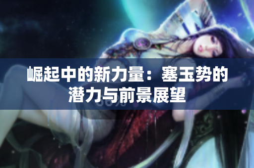 崛起中的新力量：塞玉勢的潛力與前景展望