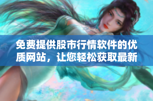 免費(fèi)提供股市行情軟件的優(yōu)質(zhì)網(wǎng)站，讓您輕松獲取最新行情信息