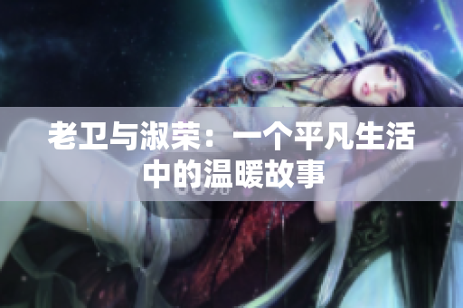 老衛(wèi)與淑榮：一個(gè)平凡生活中的溫暖故事