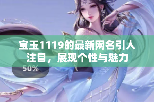 寶玉1119的最新網(wǎng)名引人注目，展現(xiàn)個性與魅力
