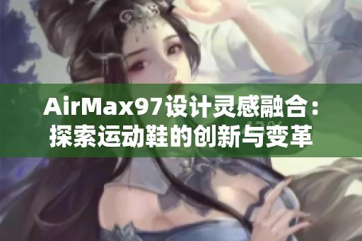 AirMax97設(shè)計(jì)靈感融合：探索運(yùn)動(dòng)鞋的創(chuàng)新與變革