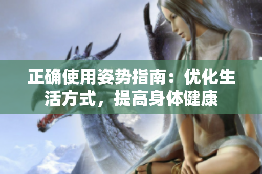 正確使用姿勢(shì)指南：優(yōu)化生活方式，提高身體健康