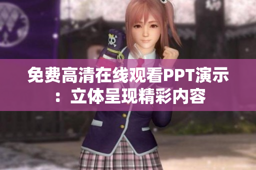 免費高清在線觀看PPT演示：立體呈現(xiàn)精彩內(nèi)容