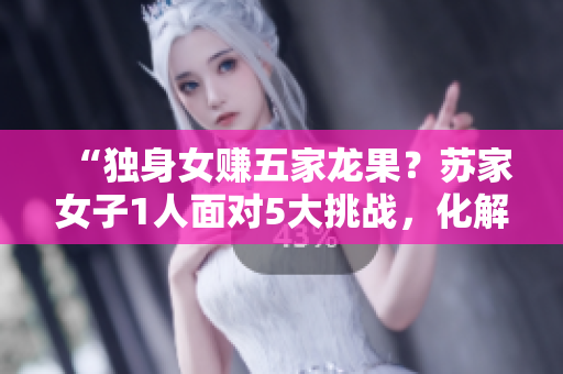 “獨(dú)身女賺五家龍果？蘇家女子1人面對(duì)5大挑戰(zhàn)，化解黃心火龍果困局！”