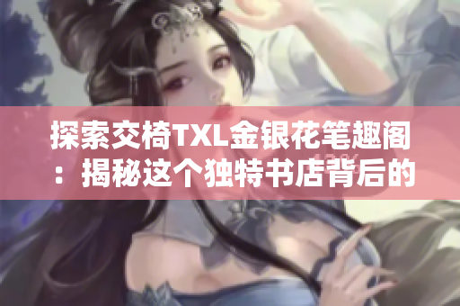 探索交椅TXL金銀花筆趣閣：揭秘這個(gè)獨(dú)特書店背后的故事