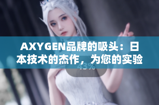 AXYGEN品牌的吸頭：日本技術(shù)的杰作，為您的實(shí)驗(yàn)提供高效精準(zhǔn)的支持