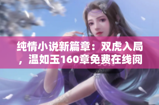 純情小說新篇章：雙虎入局，溫如玉160章免費(fèi)在線閱讀開啟