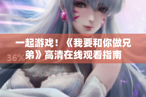 一起游戲！《我要和你做兄弟》高清在線觀看指南