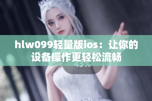 hlw099輕量版ios：讓你的設備操作更輕松流暢