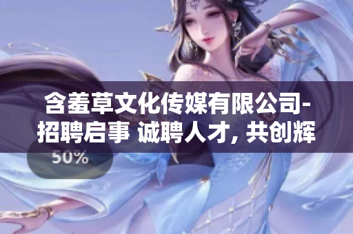 含羞草文化傳媒有限公司-招聘啟事 誠聘人才, 共創(chuàng)輝煌!