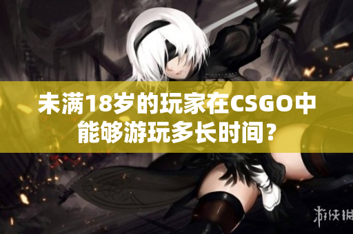 未滿18歲的玩家在CSGO中能夠游玩多長時間？