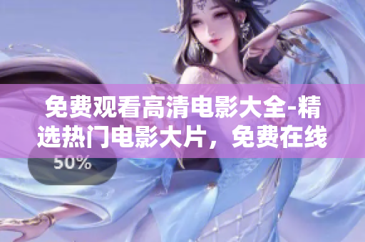 免費觀看高清電影大全-精選熱門電影大片，免費在線高清觀看最新電影資源