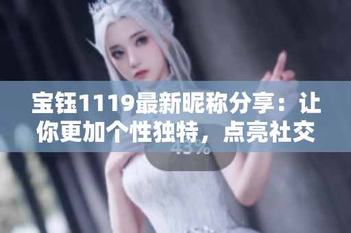 寶鈺1119最新昵稱分享：讓你更加個性獨特，點亮社交圈的閃光標簽