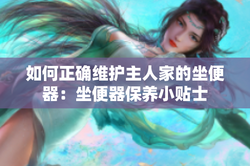 如何正確維護(hù)主人家的坐便器：坐便器保養(yǎng)小貼士
