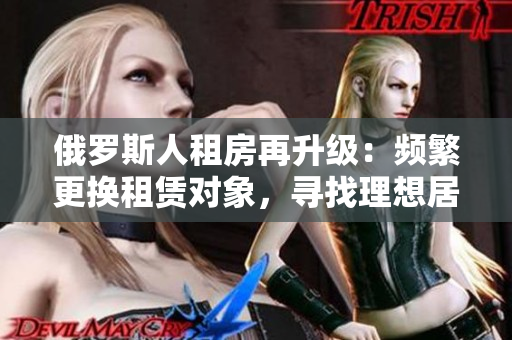 俄羅斯人租房再升級：頻繁更換租賃對象，尋找理想居所