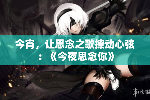 今宵，讓思念之歌撩動心弦：《今夜思念你》