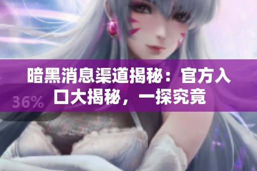 暗黑消息渠道揭秘：官方入口大揭秘，一探究竟