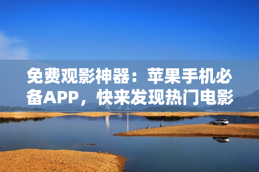免費觀影神器：蘋果手機必備APP，快來發(fā)現(xiàn)熱門電影！