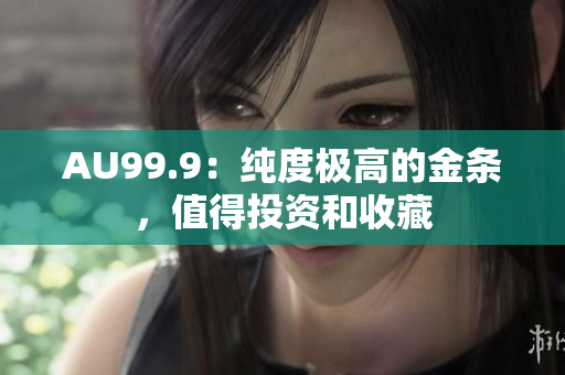 AU99.9：純度極高的金條，值得投資和收藏