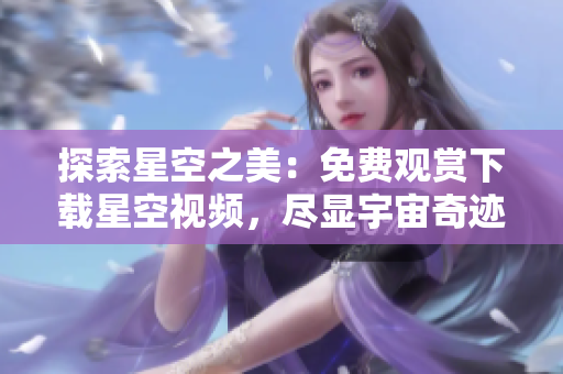 探索星空之美：免費(fèi)觀賞下載星空視頻，盡顯宇宙奇跡