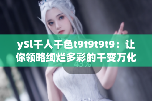 ySl千人千色t9t9t9t9：讓你領(lǐng)略絢爛多彩的千變?nèi)f化