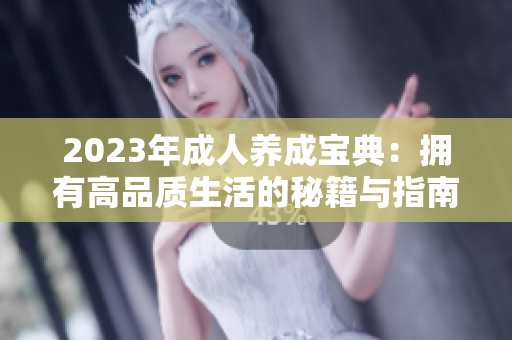 2023年成人養(yǎng)成寶典：擁有高品質生活的秘籍與指南