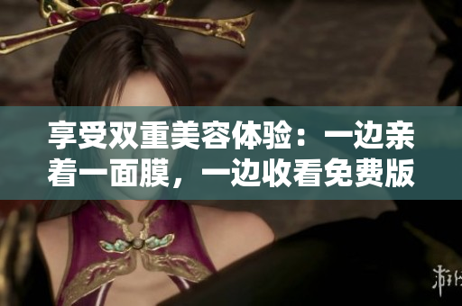 享受雙重美容體驗：一邊親著一面膜，一邊收看免費(fèi)版電視