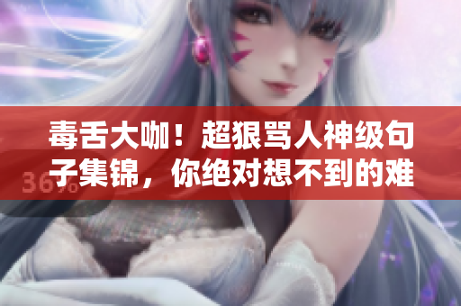 毒舌大咖！超狠罵人神級(jí)句子集錦，你絕對(duì)想不到的難聽(tīng)程度！