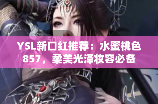 YSL新口紅推薦：水蜜桃色857，柔美光澤妝容必備