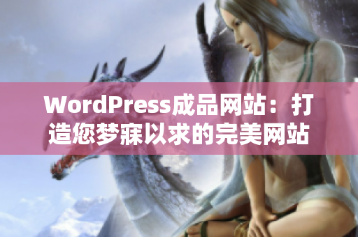 WordPress成品網(wǎng)站：打造您夢(mèng)寐以求的完美網(wǎng)站