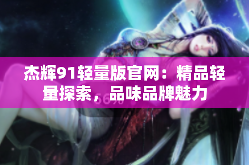 杰輝91輕量版官網(wǎng)：精品輕量探索，品味品牌魅力
