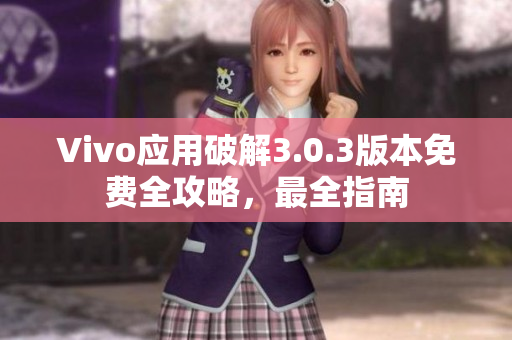 Vivo應(yīng)用破解3.0.3版本免費(fèi)全攻略，最全指南