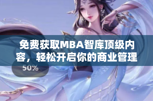 免費(fèi)獲取MBA智庫頂級(jí)內(nèi)容，輕松開啟你的商業(yè)管理之旅