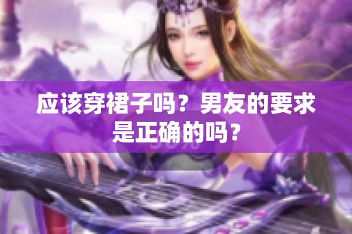 應(yīng)該穿裙子嗎？男友的要求是正確的嗎？