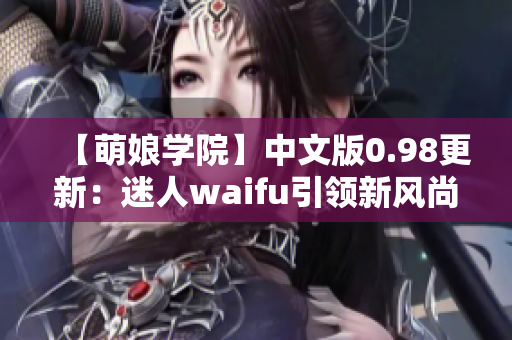 【萌娘學(xué)院】中文版0.98更新：迷人waifu引領(lǐng)新風(fēng)尚【賞心悅目】