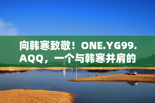 向韓寒致敬！ONE.YG99.AQQ，一個(gè)與韓寒并肩的故事