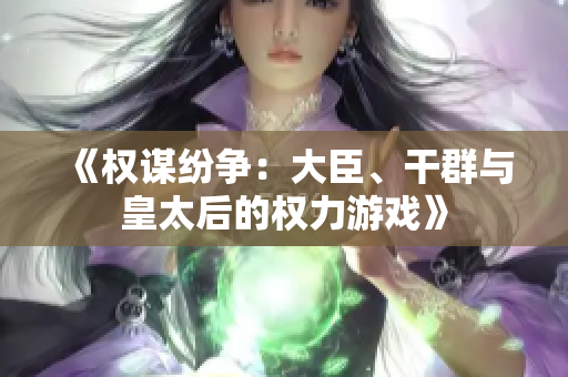 《權(quán)謀紛爭：大臣、干群與皇太后的權(quán)力游戲》