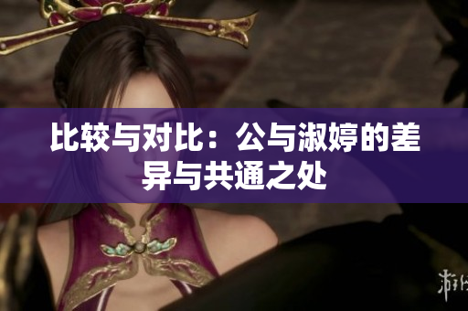 比較與對比：公與淑婷的差異與共通之處
