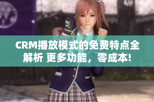 CRM播放模式的免費特點全解析 更多功能，零成本!