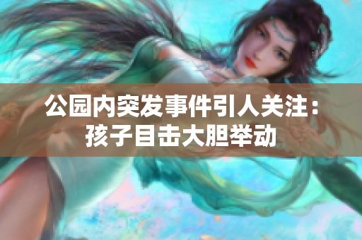 公園內(nèi)突發(fā)事件引人關(guān)注：孩子目擊大膽舉動