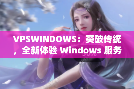 VPSWINDOWS：突破傳統(tǒng)，全新體驗(yàn) Windows 服務(wù)器