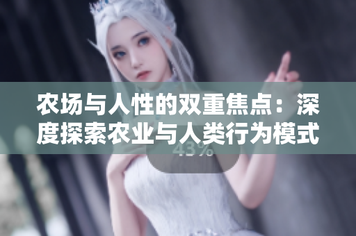 農(nóng)場與人性的雙重焦點(diǎn)：深度探索農(nóng)業(yè)與人類行為模式