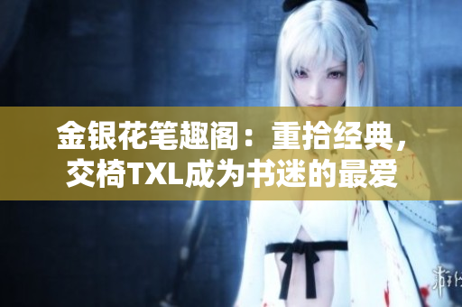 金銀花筆趣閣：重拾經(jīng)典，交椅TXL成為書迷的最愛