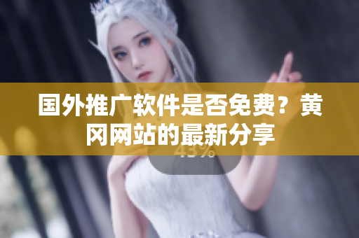 國外推廣軟件是否免費(fèi)？黃岡網(wǎng)站的最新分享