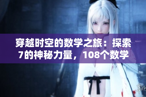 穿越時空的數(shù)學(xué)之旅：探索7的神秘力量，108個數(shù)學(xué)難題解密