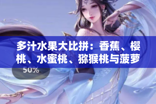 多汁水果大比拼：香蕉、櫻桃、水蜜桃、獼猴桃與菠蘿誰是果中王者？